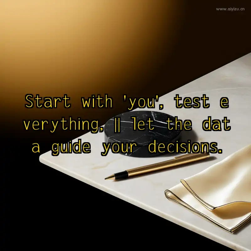 Start with you, test everything, let the data guide your decisions